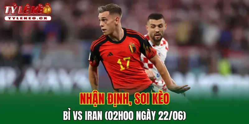 Soi kèo cuộc so tài Bỉ vs Iran
