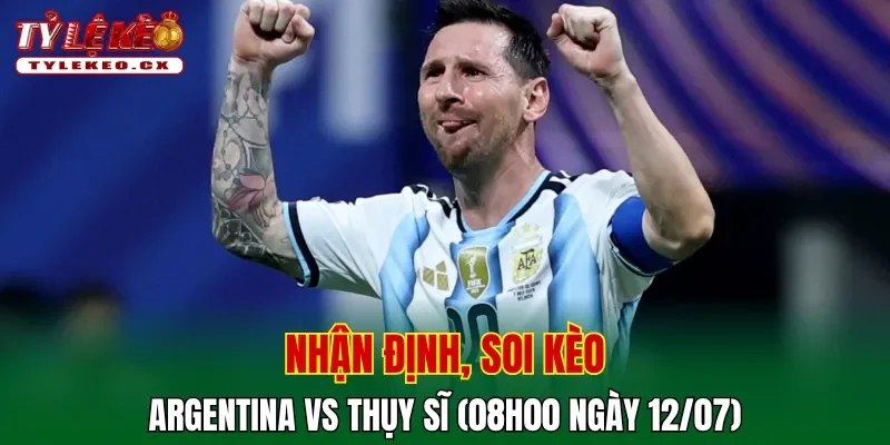 Soi Kèo Argentina vs Thụy Sĩ (08h00 ngày 12/07) Tứ Kết World Cup 2 Soi kèo cuộc so tài Argentina vs Thụy Sĩ